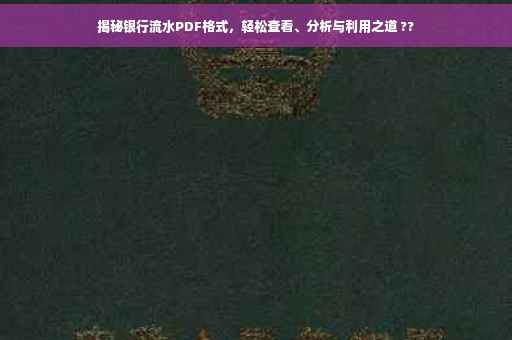 揭秘银行流水PDF格式，轻松查看、分析与利用之道 ??