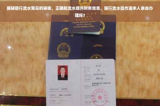 揭秘银行流水背后的秘密，正确刷流水提升财务效率，银行流水操作需本人亲自办理吗？