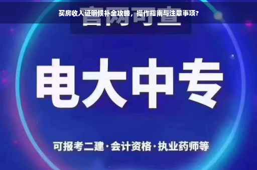 买房收入证明候补全攻略，操作指南与注意事项?