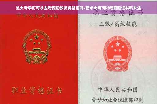 是大专学历可以去考舞蹈教师资格证吗-艺术大专可以考舞蹈证书吗女生