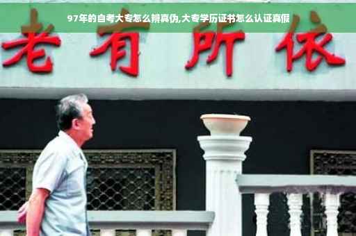 97年的自考大专怎么辨真伪,大专学历证书怎么认证真假