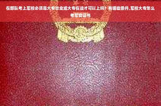 在部队考上军校必须是大专毕业或大专在读才可以上吗？有哪些条件,军校大专怎么考军官证书
