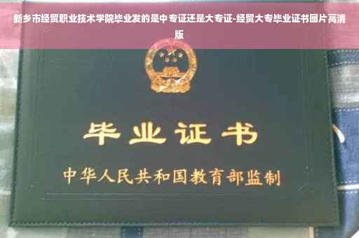 新乡市经贸职业技术学院毕业发的是中专证还是大专证-经贸大专毕业证书图片高清版
