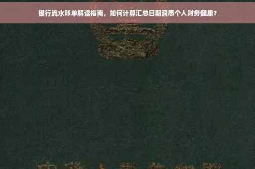 银行流水账单解读指南，如何计算汇总日期洞悉个人财务健康？