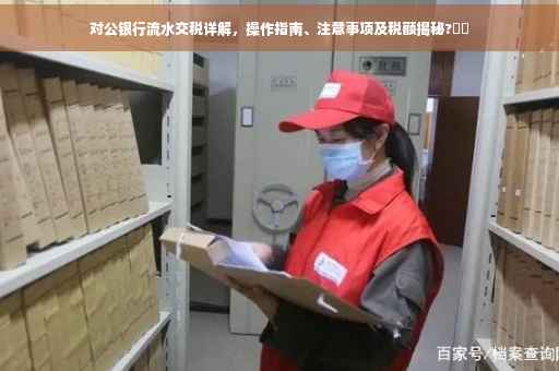 对公银行流水交税详解，操作指南、注意事项及税额揭秘?⚡️