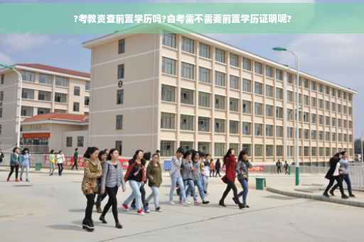 ?考教资查前置学历吗?自考需不需要前置学历证明呢?