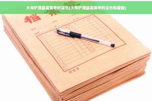 大专护理最需要考的证书(大专护理最需要考的证书有哪些)