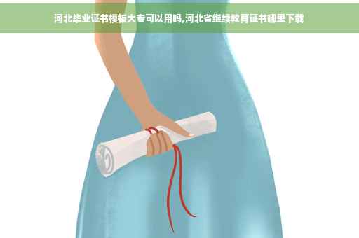 河北毕业证书模板大专可以用吗,河北省继续教育证书哪里下载