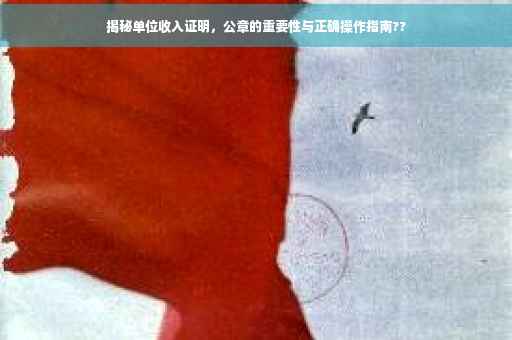 揭秘单位收入证明，公章的重要性与正确操作指南??