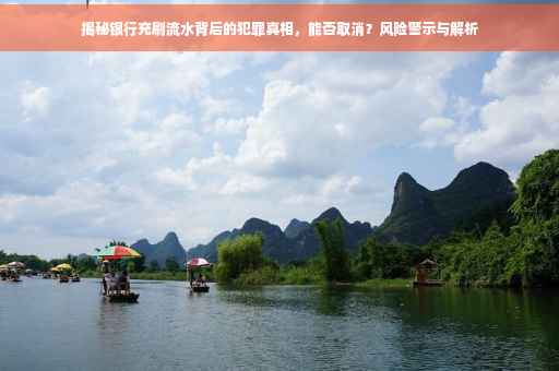 揭秘银行充刷流水背后的犯罪真相，能否取消？风险警示与解析