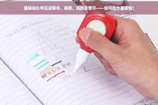 揭秘空白学历证明书，真相、风险及警示——如何操作需谨慎?