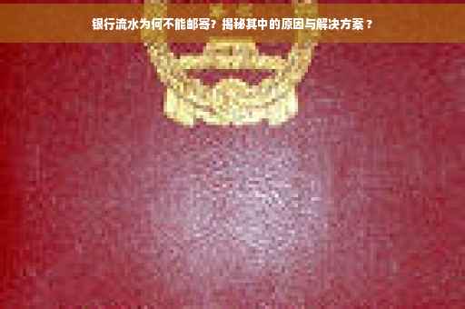 银行流水为何不能邮寄？揭秘其中的原因与解决方案 ?