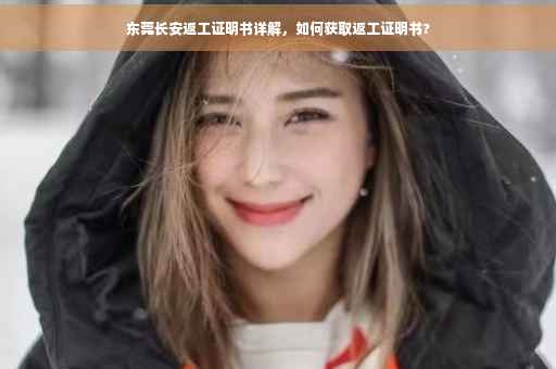 东莞长安返工证明书详解，如何获取返工证明书?