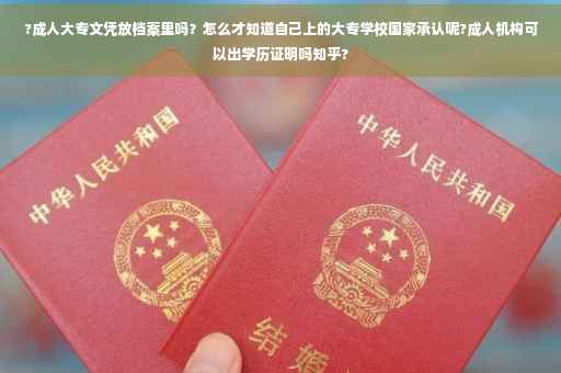 ?成人大专文凭放档案里吗？怎么才知道自己上的大专学校国家承认呢?成人机构可以出学历证明吗知乎?
