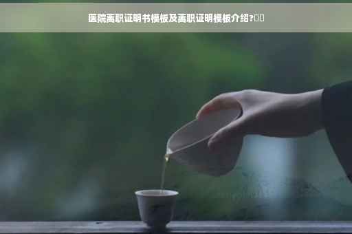 医院离职证明书模板及离职证明模板介绍?⚡️