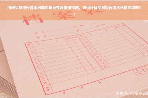 揭秘买房银行流水日期的重要性及操作指南，如何计算买房银行流水日期全攻略??