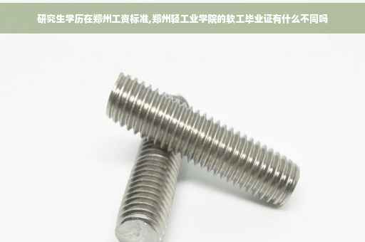 研究生学历在郑州工资标准,郑州轻工业学院的软工毕业证有什么不同吗