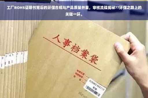 工厂ROHS证明书背后的环保合规与产品质量并重，审核流程揭秘??环保之路上的关键一环。