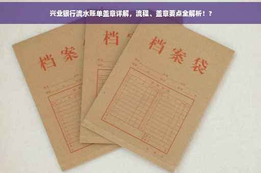 兴业银行流水账单盖章详解，流程、盖章要点全解析！?