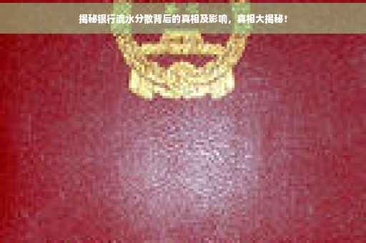 揭秘银行流水分散背后的真相及影响，真相大揭秘！