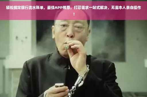 轻松搞定银行流水账单，最佳APP推荐，打印需求一站式解决，无需本人亲自操作！