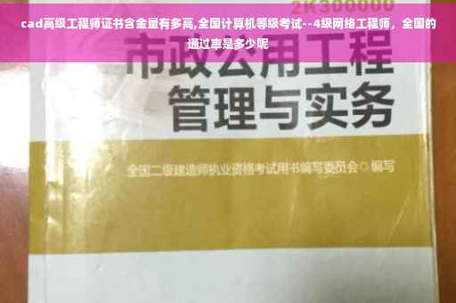 cad高级工程师证书含金量有多高,全国计算机等级考试--4级网络工程师，全国的通过率是多少呢