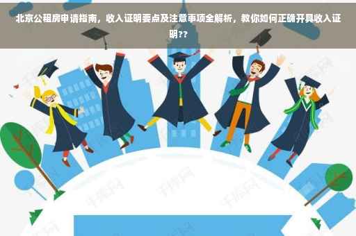 北京公租房申请指南，收入证明要点及注意事项全解析，教你如何正确开具收入证明??