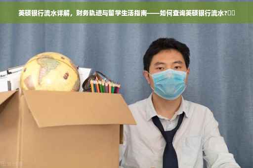 英硕银行流水详解，财务轨迹与留学生活指南——如何查询英硕银行流水?⚡️