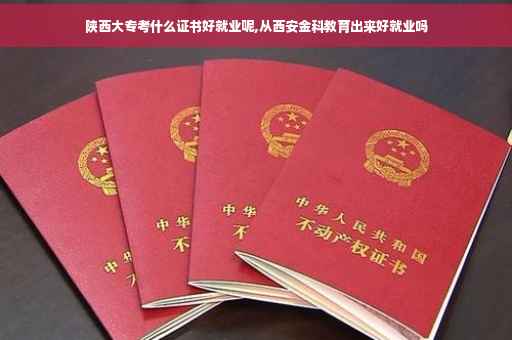 陕西大专考什么证书好就业呢,从西安金科教育出来好就业吗