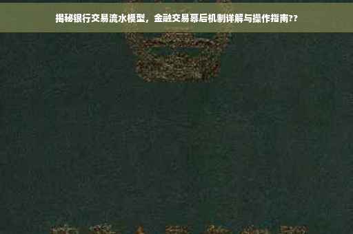 揭秘银行交易流水模型，金融交易幕后机制详解与操作指南??