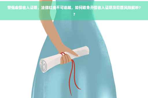 警惕虚假收入证明，法律红线不可逾越，如何避免开假收入证明及犯罪风险解析??