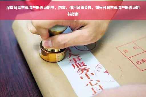 深度解读东莞流产医院证明书，内容、作用及重要性，如何开具东莞流产医院证明书指南