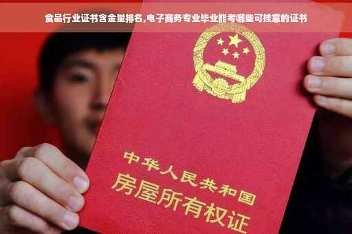 食品行业证书含金量排名,电子商务专业毕业能考哪些可挂靠的证书