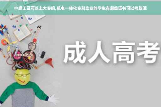 中级工证可以上大专吗,机电一体化专科毕业的学生有哪些证书可以考取呢