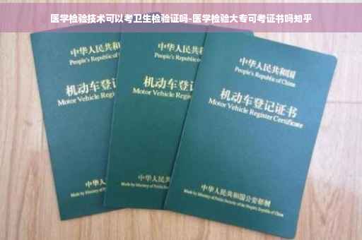 医学检验技术可以考卫生检验证吗-医学检验大专可考证书吗知乎