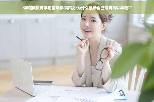 ?学信网没有学历信息怎样解决?为什么显示自己没有高中学籍⚡️
