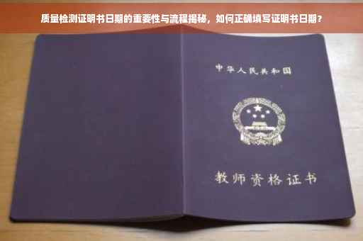 质量检测证明书日期的重要性与流程揭秘，如何正确填写证明书日期？