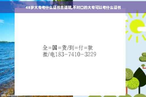 48岁大专考什么证书合适呢,不对口的大专可以考什么证书