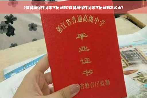 ?教育局保存同等学历证明?教育局保存同等学历证明怎么弄?