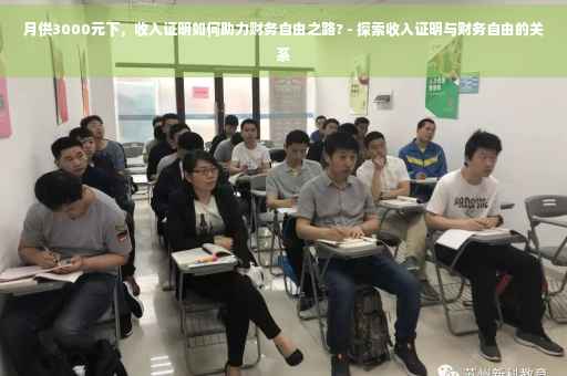 月供3000元下，收入证明如何助力财务自由之路? - 探索收入证明与财务自由的关系