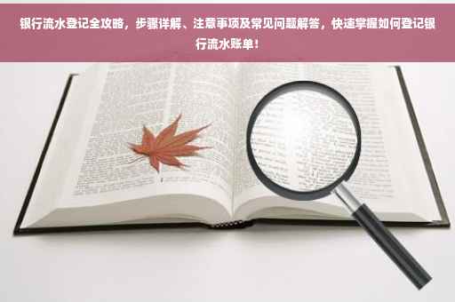银行流水登记全攻略，步骤详解、注意事项及常见问题解答，快速掌握如何登记银行流水账单！