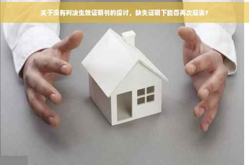 关于没有判决生效证明书的探讨，缺失证明下能否再次起诉？
