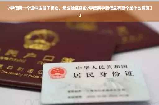 ?学信网一个证件注册了两次，怎么验证身份?学信网学籍信息有两个是什么原因⚡️