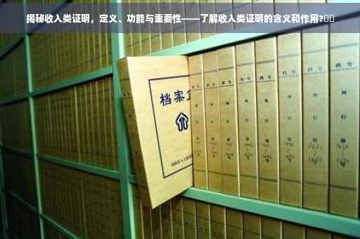 揭秘收入类证明，定义、功能与重要性——了解收入类证明的含义和作用?⚡️