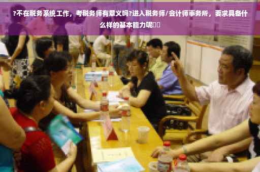 ?不在税务系统工作，考税务师有意义吗?进入税务师/会计师事务所，要求具备什么样的基本能力呢⚡️