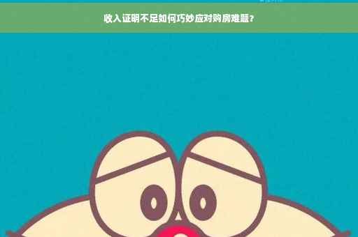 收入证明不足如何巧妙应对购房难题？