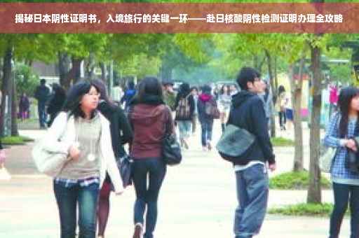 揭秘日本阴性证明书，入境旅行的关键一环——赴日核酸阴性检测证明办理全攻略