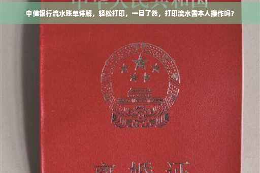中信银行流水账单详解，轻松打印，一目了然，打印流水需本人操作吗？
