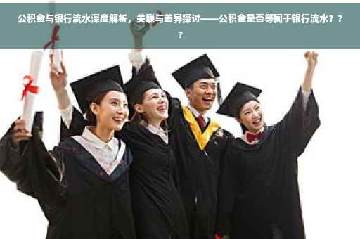 公积金与银行流水深度解析，关联与差异探讨——公积金是否等同于银行流水？??