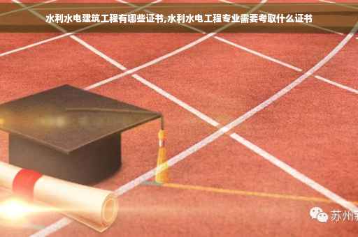 水利水电建筑工程有哪些证书,水利水电工程专业需要考取什么证书